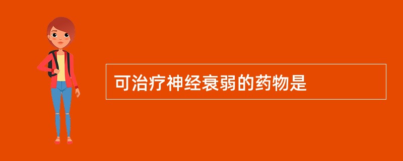 可治疗神经衰弱的药物是