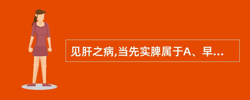 见肝之病,当先实脾属于A、早期治疗B、治病求本C、扶正祛邪D、控制病机E、急则治