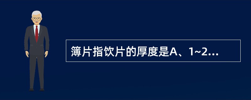 簿片指饮片的厚度是A、1~2mmB、0.5mm以下C、2~3mmD、3~4mmE