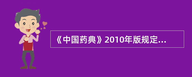 《中国药典》2010年版规定的注射用水是A、蒸馏水B、无热原的蒸馏水C、纯化水D