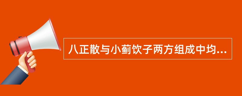 八正散与小蓟饮子两方组成中均含有的药物是A、栀子、大黄B、竹叶、甘草C、生地、滑