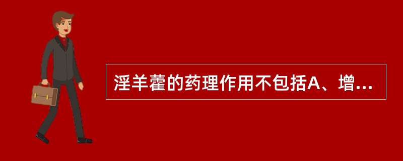 淫羊藿的药理作用不包括A、增强免疫功能B、增强性腺功能C、抗心肌缺血D、抗消化性