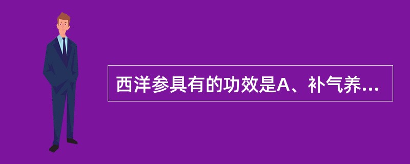 西洋参具有的功效是A、补气养阴,升阳举陷B、补气养阴,清火生津C、补气养阴,祛痰