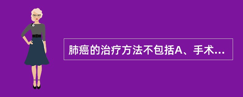 肺癌的治疗方法不包括A、手术治疗B、放射治疗C、药物治疗D、饮食调节E、生物靶向