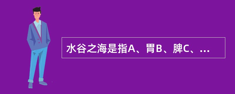 水谷之海是指A、胃B、脾C、大肠D、小肠E、三焦