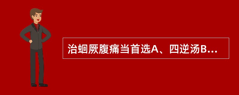 治蛔厥腹痛当首选A、四逆汤B、半夏泻心汤C、乌梅丸D、连梅安蛔汤E、理中丸 -