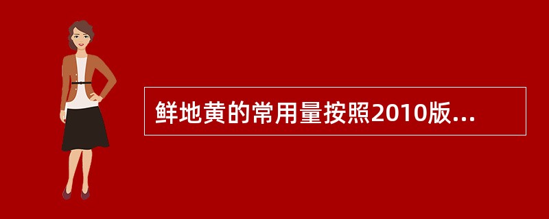 鲜地黄的常用量按照2010版《中华人民共和国药典》是