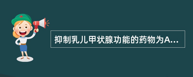 抑制乳儿甲状腺功能的药物为A、溴隐亭B、异烟肼C、麦角胺D、丙硫氧嘧啶E、溴化物