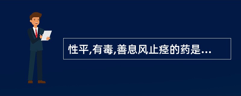 性平,有毒,善息风止痉的药是A、僵蚕B、珍珠C、全蝎D、蜈蚣E、蕲蛇