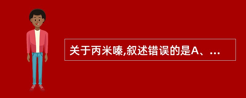 关于丙米嗪,叙述错误的是A、最常见的副作用是阿托品样作用B、前列腺肥大者禁用C、