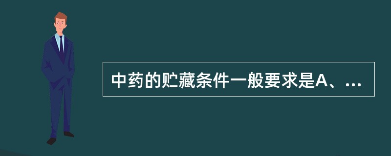 中药的贮藏条件一般要求是A、干燥、低温、避光B、干燥、冷冻、防虫C、干燥、低温、