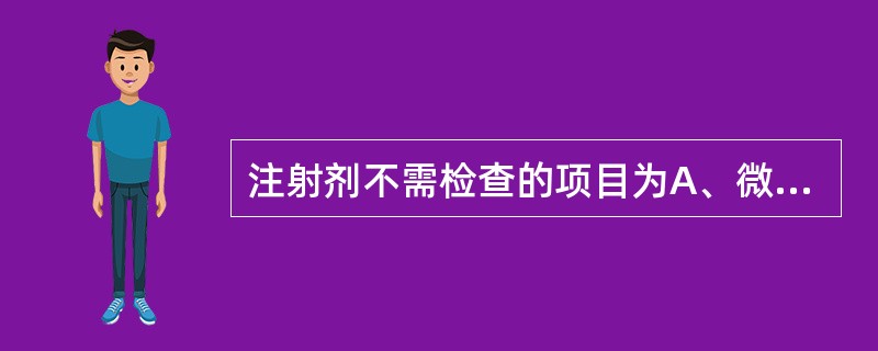 注射剂不需检查的项目为A、微生物限度B、无菌C、热原或细菌内毒素D、可见异物E、