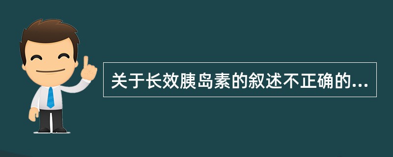 关于长效胰岛素的叙述不正确的是A、一般每日注射2次B、一般与短效胰岛素配合使用C