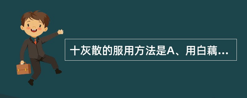 十灰散的服用方法是A、用白藕汁或萝卜汁磨京墨调服B、直接水煎服用C、加黄酒同煮D