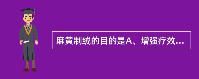 麻黄制绒的目的是A、增强疗效B、缓和药性C、降低毒性D、便于调剂制剂E、洁净药物