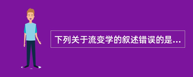 下列关于流变学的叙述错误的是A、流变学是研究物质的变形和流动的一门科学B、牛顿流