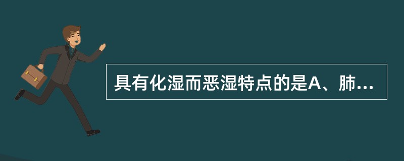 具有化湿而恶湿特点的是A、肺B、心C、脾D、肝E、肾