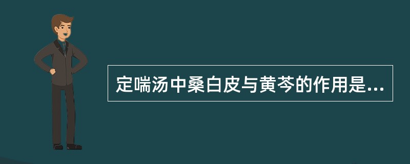 定喘汤中桑白皮与黄芩的作用是A、敛肺定喘,祛痰止咳B、宣肺平喘,解表散邪C、清泄