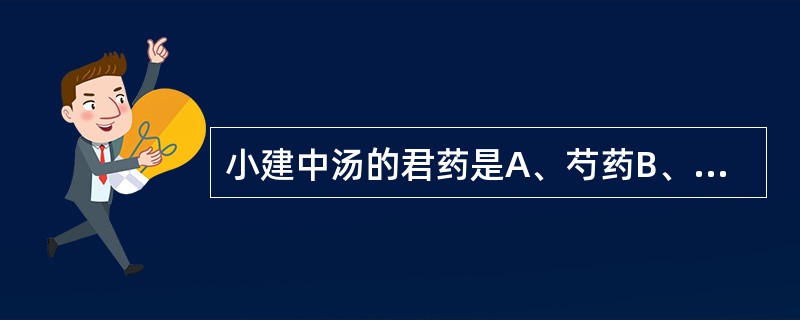 小建中汤的君药是A、芍药B、饴糖C、川椒D、桂枝E、大枣