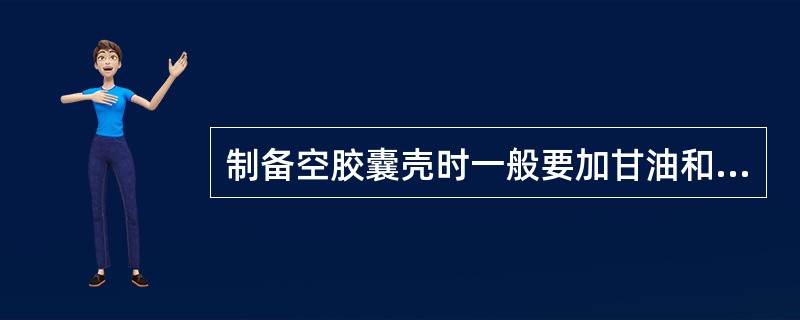 制备空胶囊壳时一般要加甘油和羧甲基纤维素,二者的作用为A、增塑B、芳香矫味C、着