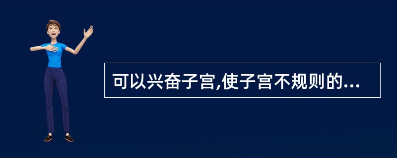 可以兴奋子宫,使子宫不规则的自发性收缩变成有规律收缩的益母草有效成分是A、益母草