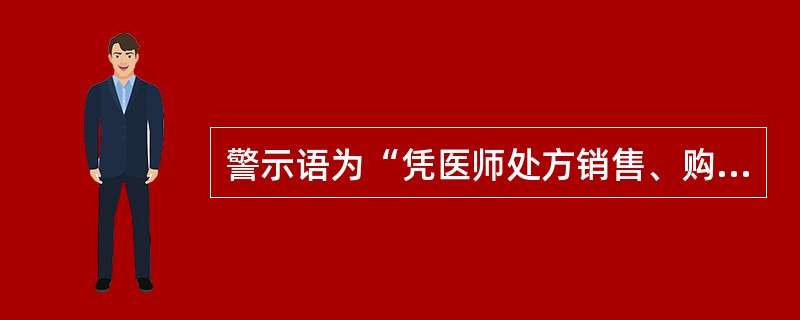 警示语为“凭医师处方销售、购买和使用”的药品是A、甲类非处方药B、乙类非处方药C