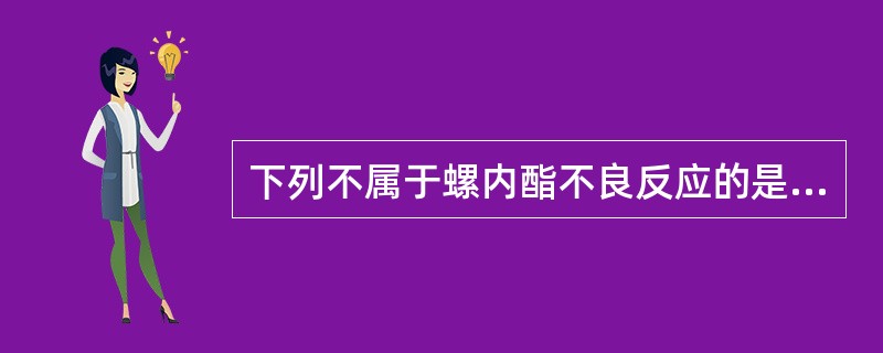 下列不属于螺内酯不良反应的是A、低钠血症B、性激素样作用,致妇女多毛症C、致低血