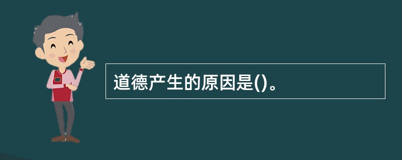 道德产生的原因是()。