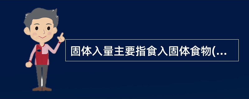 固体入量主要指食入固体食物(如馒头、米饭、面条等)的数量。