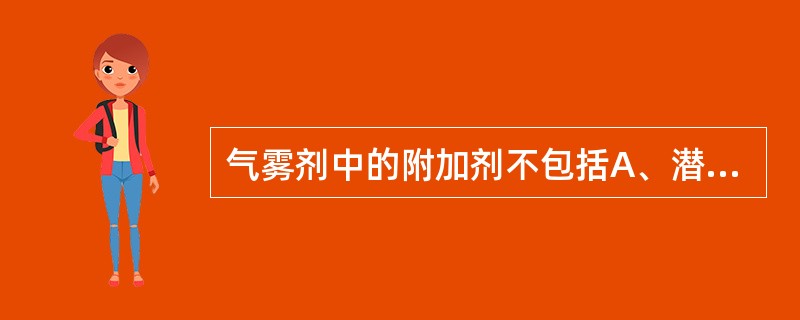 气雾剂中的附加剂不包括A、潜溶剂B、润湿剂C、渗透压活性物质D、乳化剂E、矫昧剂