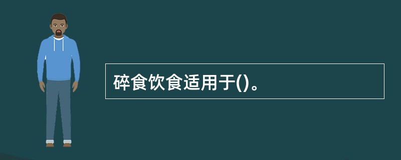 碎食饮食适用于()。