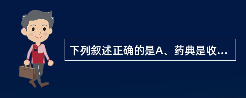 下列叙述正确的是A、药典是收载化学药物的词典B、药典是国家药品质量标准的法典C、