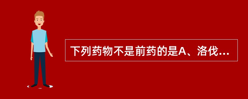 下列药物不是前药的是A、洛伐他汀B、青蒿素C、优奎宁D、舒他西林E、依那普利 -