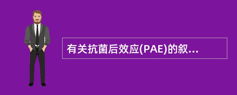 有关抗菌后效应(PAE)的叙述中,错误的是A、是指药物浓度降至最小有效浓度一下,