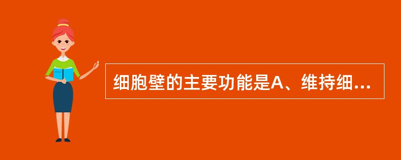 细胞壁的主要功能是A、维持细菌固有的外形B、保护细菌抵抗低渗环境C、参与菌体细胞