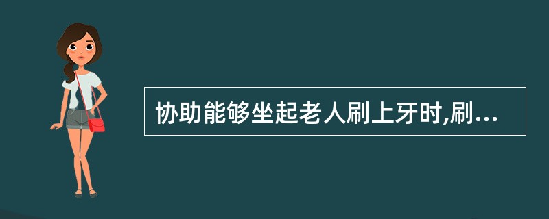 协助能够坐起老人刷上牙时,刷毛应()刷动。