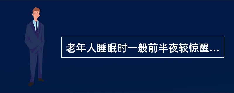 老年人睡眠时一般前半夜较惊醒,后半夜较熟睡。