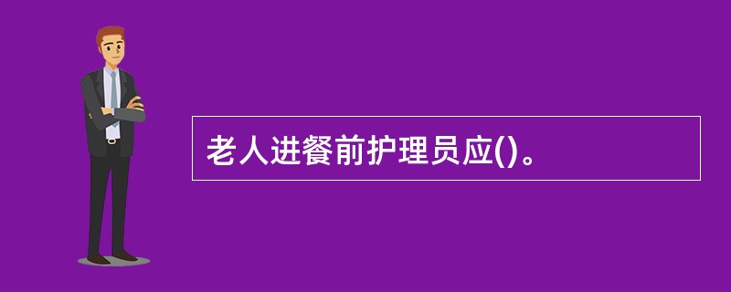 老人进餐前护理员应()。