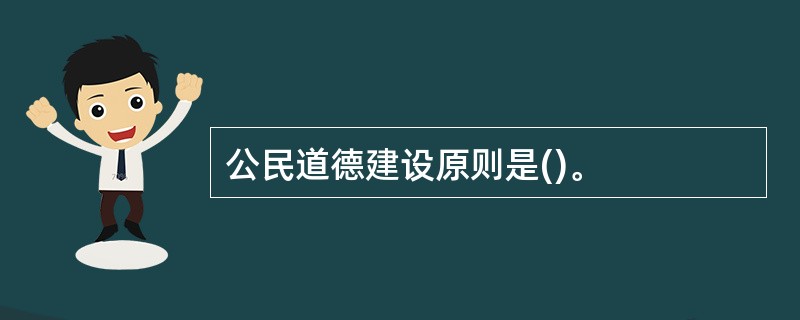 公民道德建设原则是()。