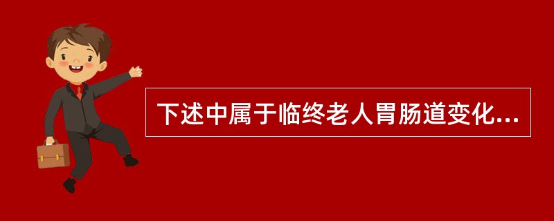 下述中属于临终老人胃肠道变化的是()。