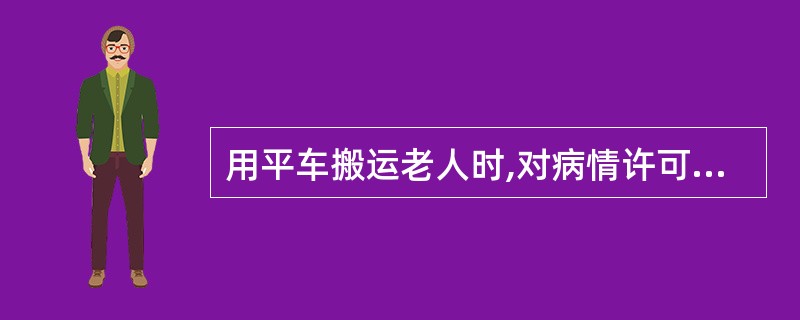 用平车搬运老人时,对病情许可,但体重较重的老人必须四人搬运。