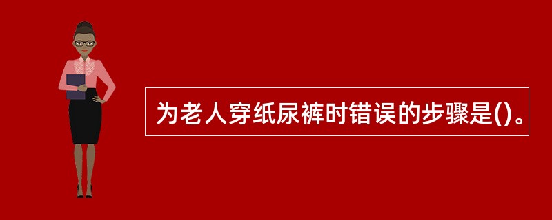 为老人穿纸尿裤时错误的步骤是()。