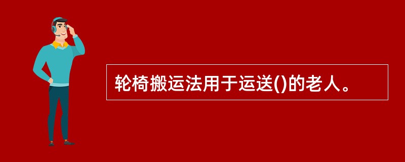 轮椅搬运法用于运送()的老人。