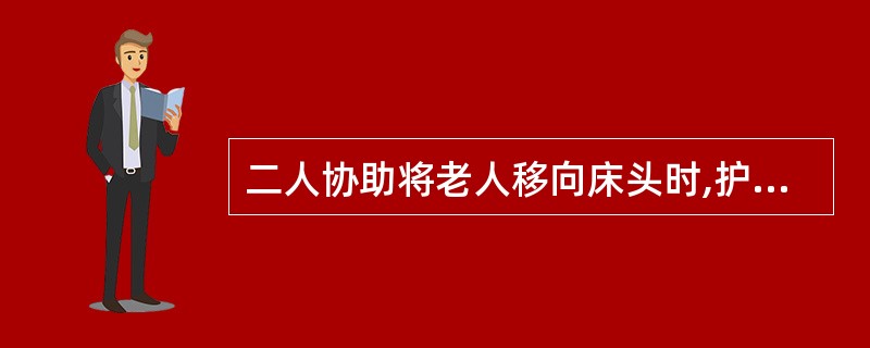 二人协助将老人移向床头时,护理员可立于床的同侧,()抬起老人。