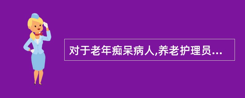 对于老年痴呆病人,养老护理员应当(),建立良好的护患关系。