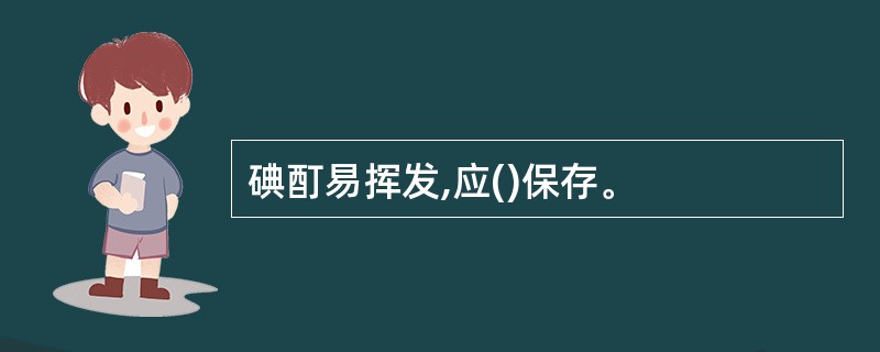 碘酊易挥发,应()保存。