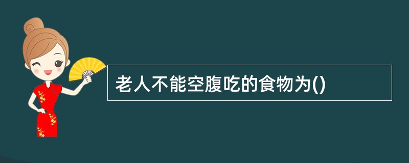 老人不能空腹吃的食物为()