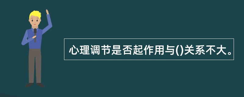 心理调节是否起作用与()关系不大。