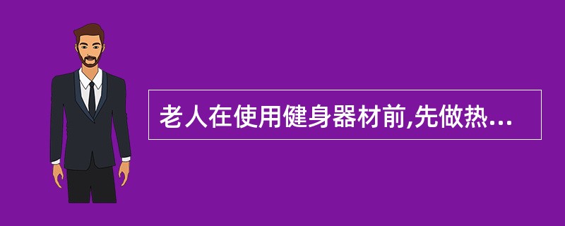 老人在使用健身器材前,先做热身运动,不可用健身器材做()或无法达到目的的功能训练