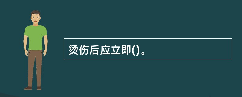 烫伤后应立即()。